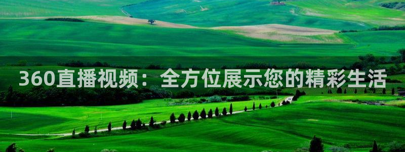360直播视频：全方位展示您的精彩生活